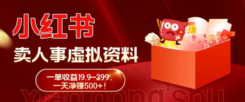 蓝海冷门项目，小红书卖人事虚拟资料，一单收益19.9-399，一天净赚500+！-网创资源