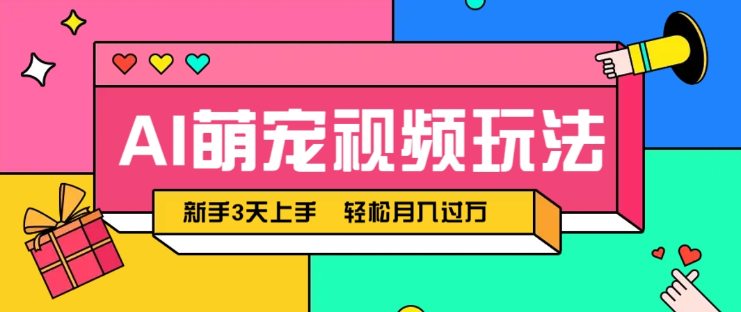 AI萌宠视频玩法，操作简单新手也能快速上手，轻松月入过万！-网创资源