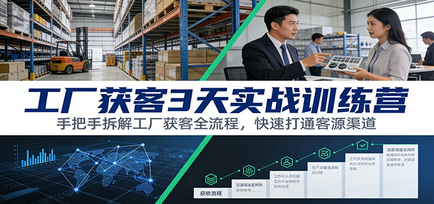 工厂获客3天实战训练营：手把手拆解工厂获客全流程，快速打通客源渠道-网创资源