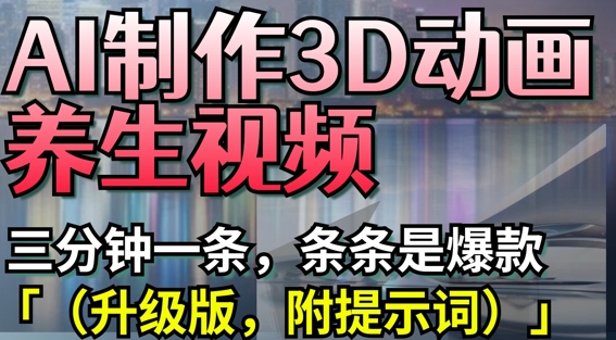 AI制作3D动画养生视频，三分钟一条，条条是爆款(升级版，附提示词)-网创资源