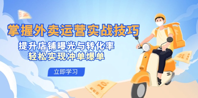 掌握外卖运营实战技巧，提升店铺曝光与转化率，轻松实现冲单爆单-网创资源