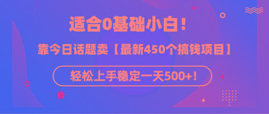 (9268期)适合0基础小白！靠今日话题卖【最新450个搞钱方法】轻松上手稳定一天500+！-网创资源