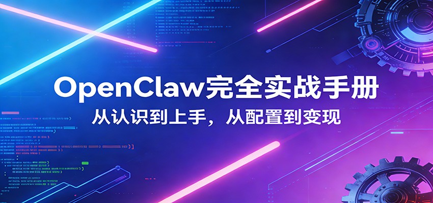 OpenClaw完全实战宝典:零基础上手,深度配置,商业变现-网创资源