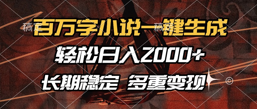 百万字小说一键生成，轻松日入2000+，长期稳定可做，多种变现方式-网创资源