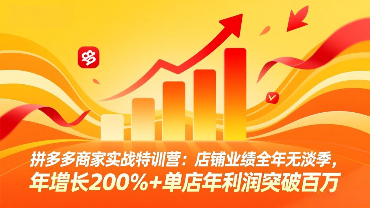 拼多多商家实战特训营：店铺业绩全年无淡季，年增长200%+单店年利润突破百万(26年3月更新-网创资源