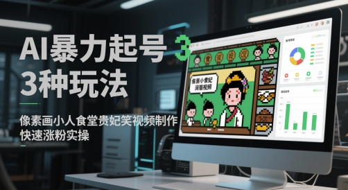 AI暴力起号3种玩法，像素画小人食堂贵妃搞笑视频制作，快速涨粉实操-网创资源