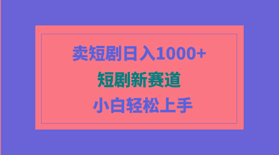 (9467期)短剧新赛道：卖短剧日入1000+，小白轻松上手，可批量-网创资源