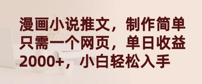 漫画小说推文，制作简单只需一个网页，单日收益2000+，小白轻松入手【揭秘】-网创资源