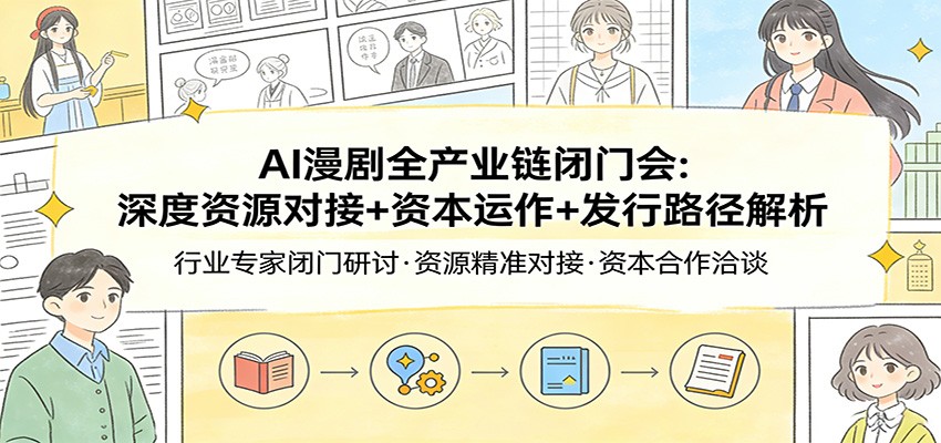 AI漫剧全产业链闭门会：深度资源对接+资本运作+发行路径解析-网创资源