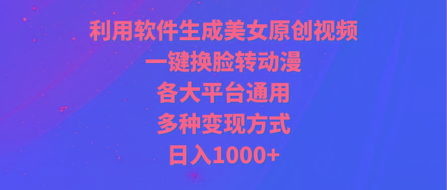 (9482期)利用软件生成美女原创视频，一键换脸转动漫，各大平台通用，多种变现方式-网创资源