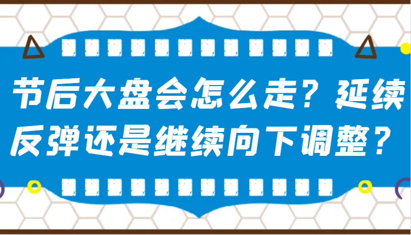 某公众号付费文章：节后大盘会怎么走？延续反弹还是继续向下调整？-网创资源