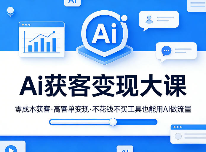 Ai获客变现大课，零成本获客，高客单变现，不花钱不买工具也能用AI做流量-网创资源