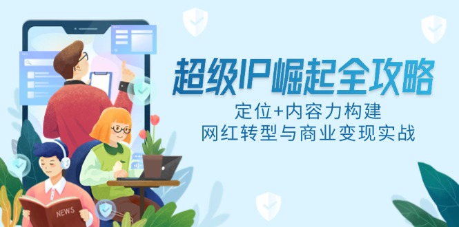 超级IP崛起全攻略，定位+内容力构建，网红转型与商业变现实战-网创资源