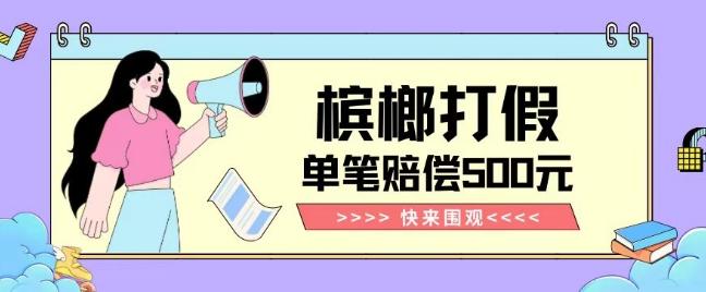 【独家揭秘】槟榔打假赔偿玩法操作简单有手就行单笔订单可赔偿500元【纯绿色】-网创资源