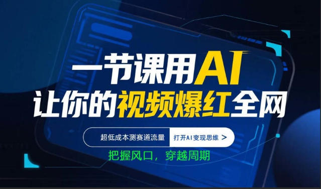 一节课用AI让你的视频爆红全网，超低成本测赛道流量，打开AI变现思维，把握风口，穿越周期-网创资源