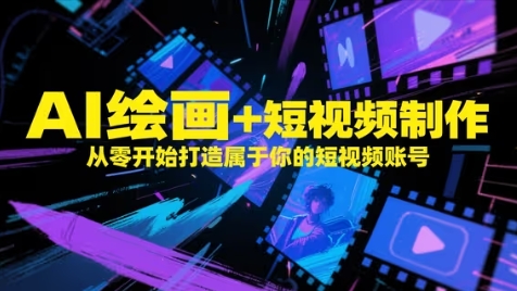 AI绘画+短视频制作，从零开始打造属于你的短视频账号-网创资源