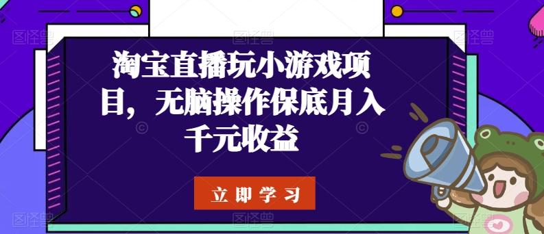 淘宝直播玩小游戏项目，无脑操作保底月入千元收益-网创资源