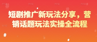 短剧推广新玩法分享，营销话题玩法实操全流程-网创资源