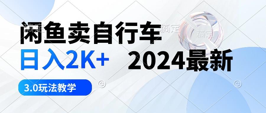 闲鱼卖自行车 日入2K+ 2024最新 3.0玩法教学-网创资源