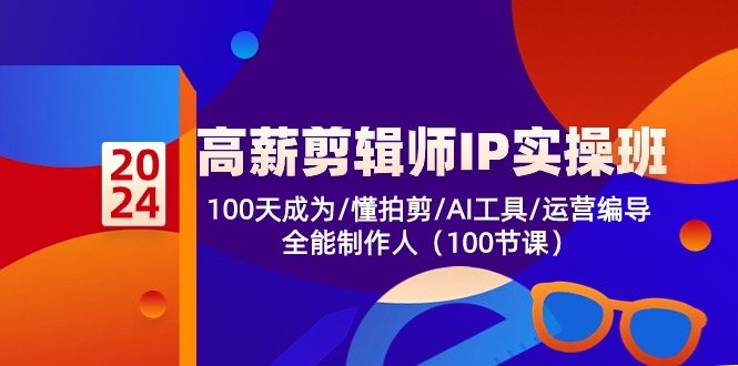 高薪-剪辑师IP实操班-第2期，100天成为懂拍剪/AI工具/运营编导/全能制作人-网创资源