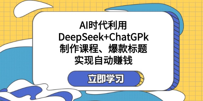 某付费文：AI时代利用DeepSeek+ChatGPk制作课程、爆款标题，实现自动赚钱-网创资源