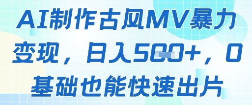 AI制作古风MV暴力变现，日入几张，0基础也能快速出片-网创资源