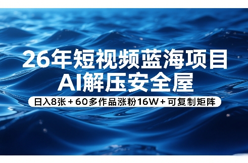 26年短视频蓝海项目，AI解压安全屋，日入8张+60多作品涨粉16W+可复制矩阵-网创资源