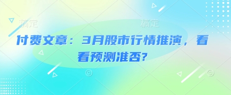 付费文章：3月股市行情推演，看看预测准否?-网创资源