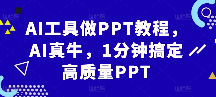 AI工具做PPT教程，AI真牛，1分钟搞定高质量PPT-网创资源