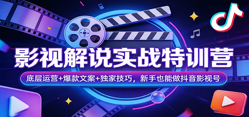 影视解说实战特训营：底层运营+爆款文案+独家技巧，新手也能做抖音影视号-网创资源