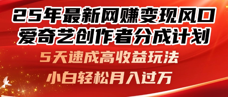 25年最新网赚变现风口！爱奇艺创作者分成计划，5天速成高收益玩法，小…-网创资源