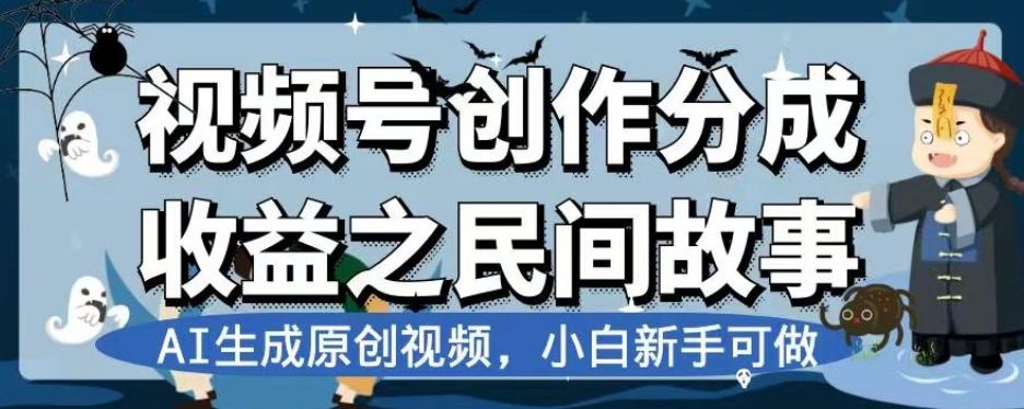 视频号创作分成收益之民间故事，AI生成原创视频，小白新手可做【揭秘】-网创资源