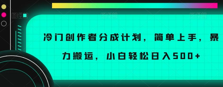 冷门创作者分成计划，简单上手，暴力搬运，小白轻松日入500+【揭秘】-网创资源