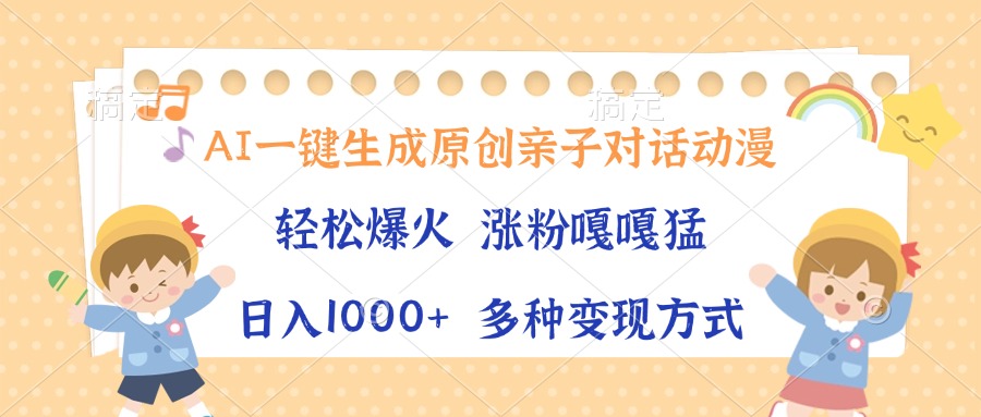 AI一键生成原创亲子对话动漫，单条视频播放破千万 ，日入1000+，多种变…-网创资源