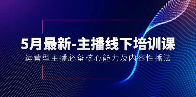 5月最新-主播线下培训课【40期】：运营型主播必备核心能力及内容性播法-网创资源