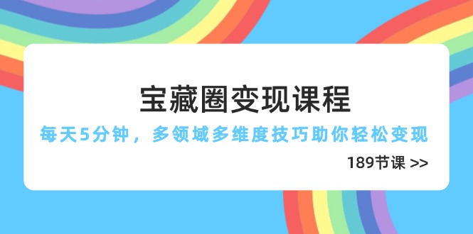 宝藏圈变现课程，每天5分钟，多领域多维度技巧助你轻松变现(189节-网创资源