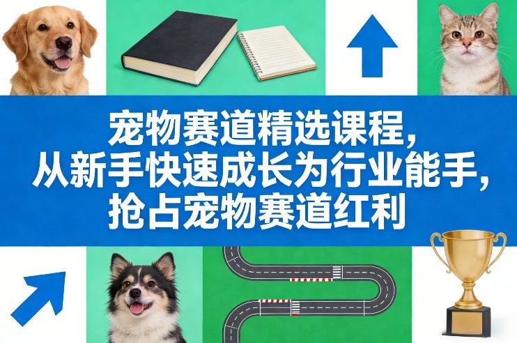 宠物赛道精选课程，从新手快速成长为行业能手，抢占宠物赛道红利-网创资源