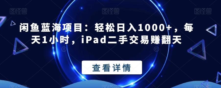 闲鱼蓝海项目：轻松日入1000+，每天1小时，iPad二手交易赚翻天-网创资源