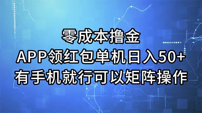 零成本撸金，APP领红包，单机日入50+，有手机就行，可以矩阵操作-网创资源