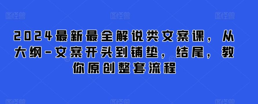 2024最新最全解说类文案课，从大纲-文案开头到铺垫，结尾，教你原创整套流程-网创资源