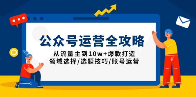 公众号运营全攻略：从流量主到10w+爆款打造，领域选择/选题技巧/账号运营-网创资源