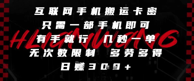 互联网手机搬运卡密，只需一部手机即可，有手就行，几秒一单，无次数限制，多劳多得，日入3张【揭秘】-网创资源