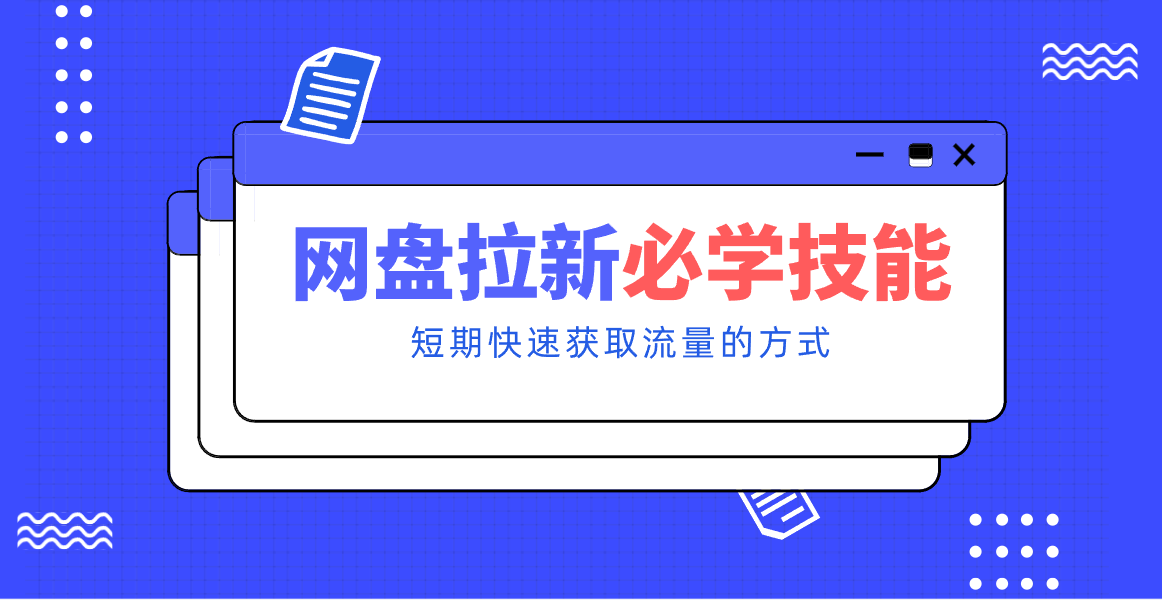 新手零门槛！网盘拉新实用教程攻略，新手也能快速上手，搭建可持续的赚钱渠道。-网创资源