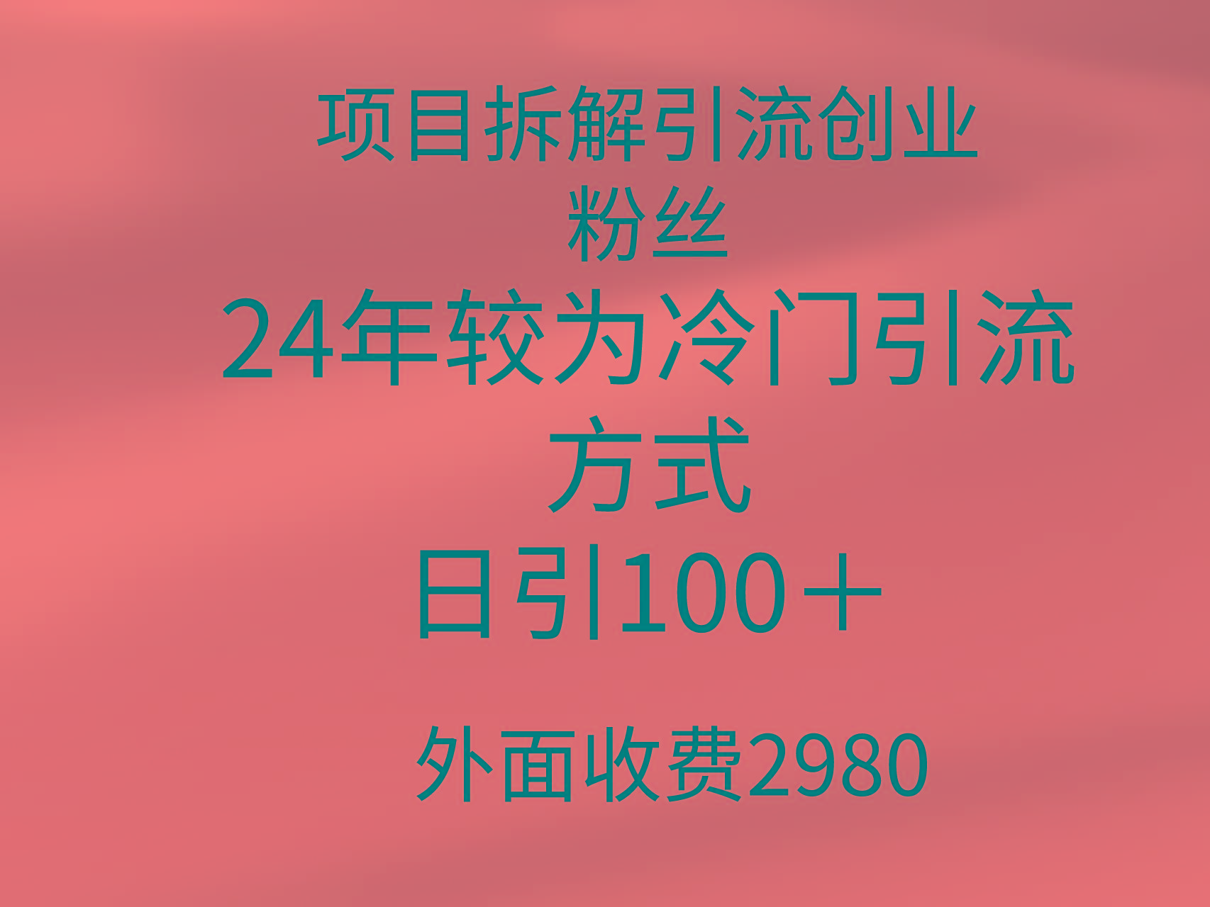 (9489期)项目拆解引流创业粉丝，24年较冷门引流方式，轻松日引100＋-网创资源