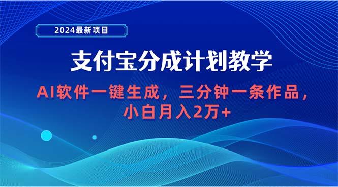 (9880期)2024最新项目，支付宝分成计划 AI软件一键生成，三分钟一条作品，小白月...-网创资源