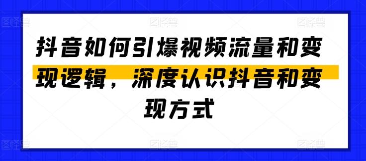 抖音如何引爆视频流量和变现逻辑，深度认识抖音和变现方式-网创资源