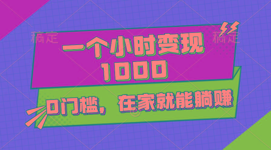 一个小时就能变现1000+，0门槛，在家一部手机就能躺赚-网创资源