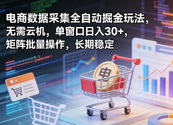 独家电商数据采集全自动掘金玩法，无需云机，单窗口日入30+，矩阵批量操作，长期稳定【揭秘】-网创资源