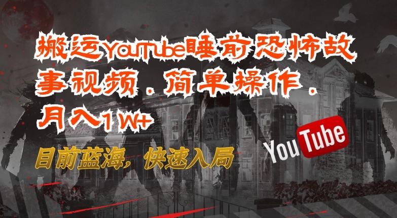 搬运YouTube睡前恐怖故事视频，简单操作，月入1W+，目前蓝海，快速入局【揭秘】-网创资源
