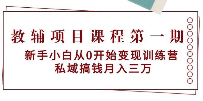 教辅项目课程第一期：新手小白从0开始变现训练营  私域搞钱月入三万-网创资源
